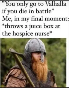 person only go valhalla if die battle my final moment throws juice box at hospice nurse