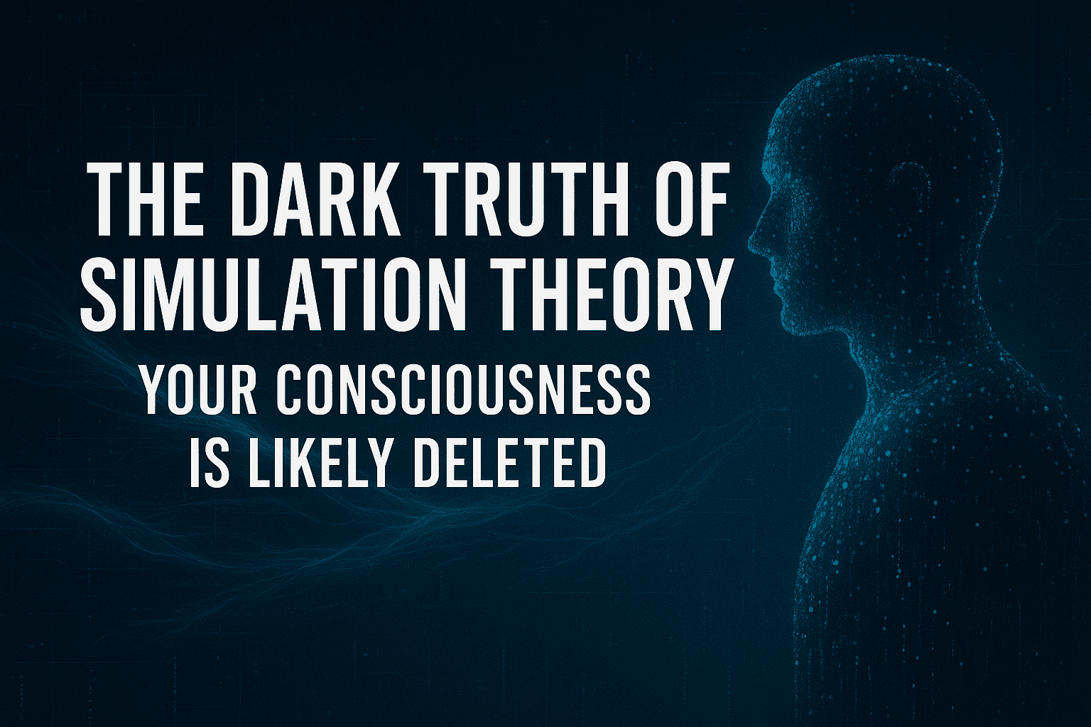The Dark Truth of Simulation Theory: Your Consciousness Is Likely Deleted